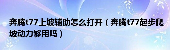 奔腾t77上坡辅助怎么打开（奔腾t77起步爬坡动力够用吗）