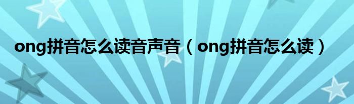 ong拼音怎么读音声音（ong拼音怎么读）