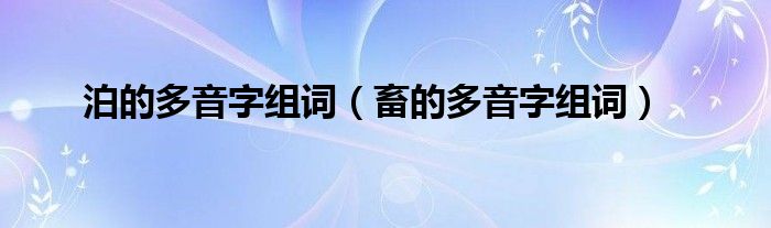 泊的多音字组词（畜的多音字组词）