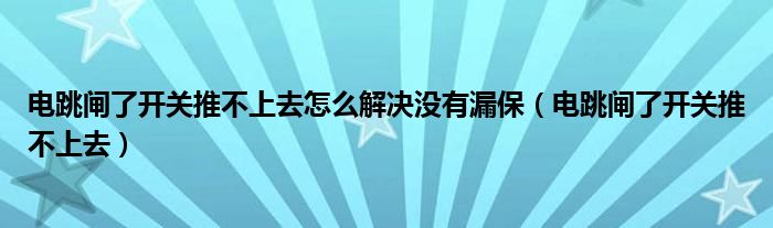 电跳闸了开关推不上去怎么解决没有漏保（电跳闸了开关推不上去）