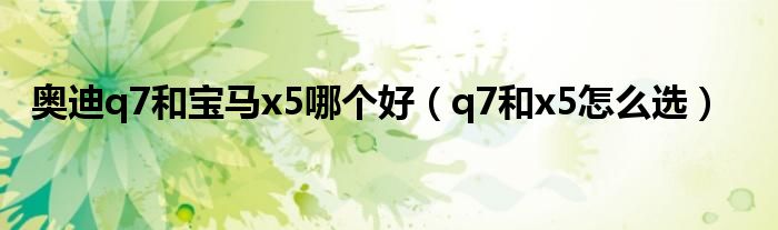 奥迪q7和宝马x5哪个好（q7和x5怎么选）