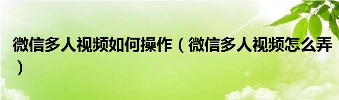 微信多人视频如何操作（微信多人视频怎么弄）