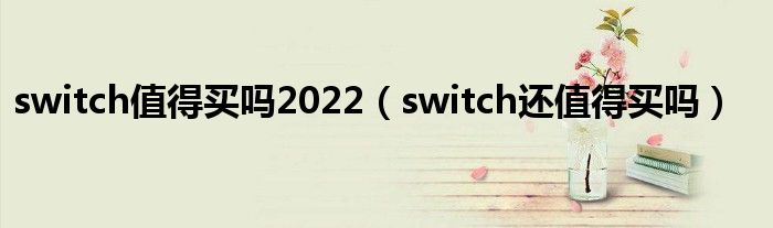 switch值得买吗2022（switch还值得买吗）