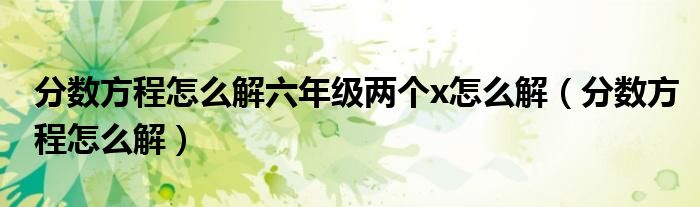 分数方程怎么解六年级两个x怎么解（分数方程怎么解）