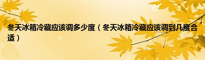 冬天冰箱冷藏应该调多少度（冬天冰箱冷藏应该调到几度合适）