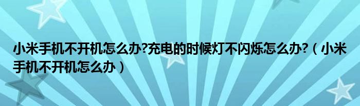 小米手机不开机怎么办?充电的时候灯不闪烁怎么办?（小米手机不开机怎么办）