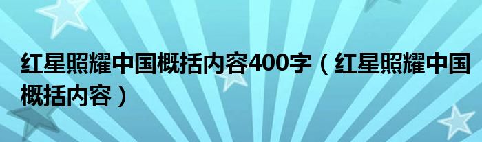 红星照耀中国概括内容400字（红星照耀中国概括内容）