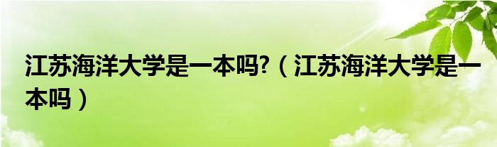 江苏海洋大学是一本吗?（江苏海洋大学是一本吗）