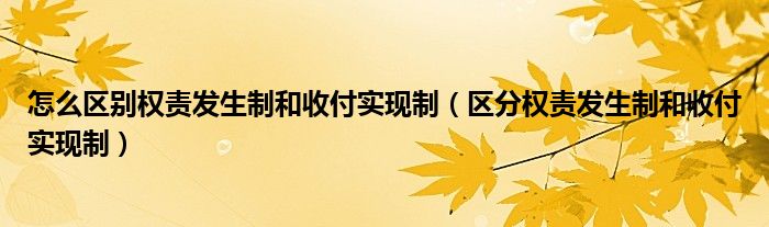 怎么区别权责发生制和收付实现制（区分权责发生制和收付实现制）