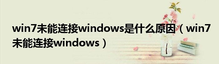 win7未能连接windows是什么原因（win7未能连接windows）