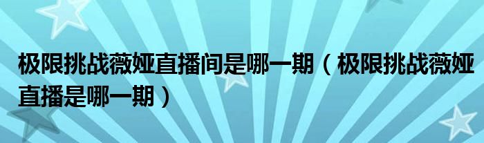 极限挑战薇娅直播间是哪一期（极限挑战薇娅直播是哪一期）