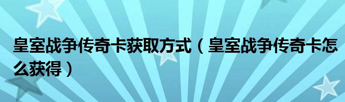 皇室战争传奇卡获取方式（皇室战争传奇卡怎么获得）