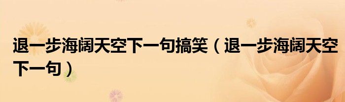 退一步海阔天空下一句搞笑（退一步海阔天空下一句）