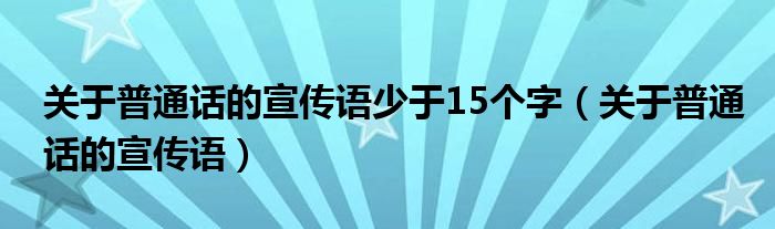 关于普通话的宣传语少于15个字（关于普通话的宣传语）