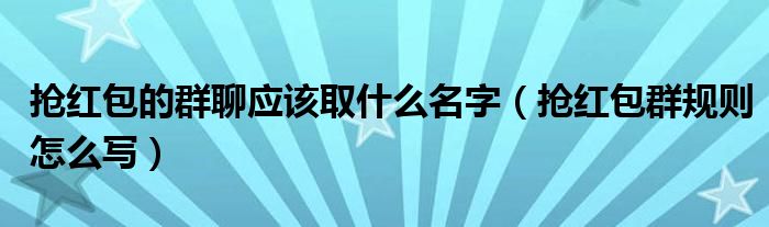 抢红包的群聊应该取什么名字（抢红包群规则怎么写）