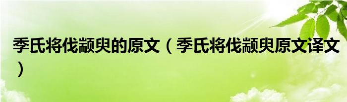 季氏将伐颛臾的原文（季氏将伐颛臾原文译文）