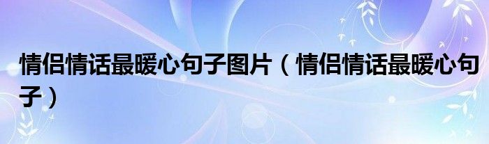 情侣情话最暖心句子图片（情侣情话最暖心句子）