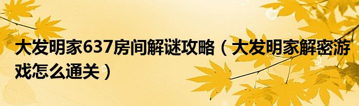 大发明家637房间解谜攻略（大发明家解密游戏怎么通关）