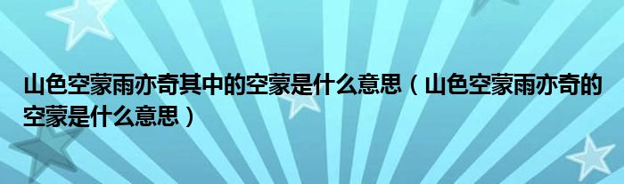 山色空蒙雨亦奇其中的空蒙是什么意思（山色空蒙雨亦奇的空蒙是什么意思）