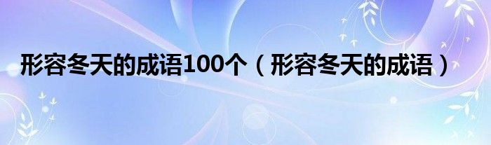 形容冬天的成语100个（形容冬天的成语）