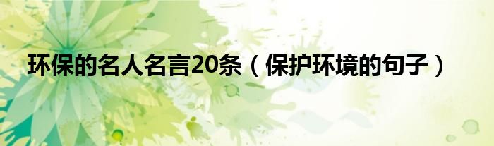 环保的名人名言20条（保护环境的句子）