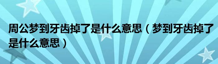 周公梦到牙齿掉了是什么意思（梦到牙齿掉了是什么意思）