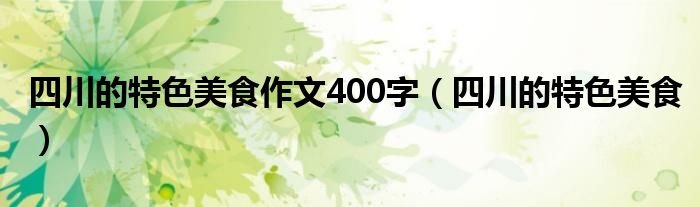 四川的特色美食作文400字（四川的特色美食）