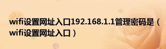 wifi设置网址入口192.168.1.1管理密码是（wifi设置网址入口）