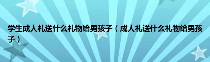 学生成人礼送什么礼物给男孩子（成人礼送什么礼物给男孩子）