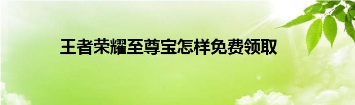 王者荣耀至尊宝怎样免费领取