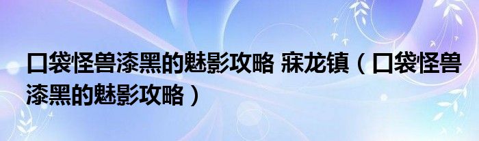 口袋怪兽漆黑的魅影攻略 寐龙镇（口袋怪兽漆黑的魅影攻略）