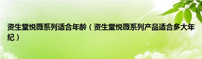 资生堂悦薇系列适合年龄（资生堂悦薇系列产品适合多大年纪）