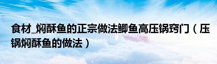 食材_焖酥鱼的正宗做法鲫鱼高压锅窍门（压锅焖酥鱼的做法）