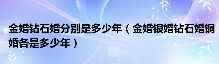 金婚钻石婚分别是多少年（金婚银婚钻石婚铜婚各是多少年）