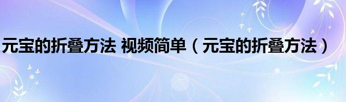 元宝的折叠方法 视频简单（元宝的折叠方法）