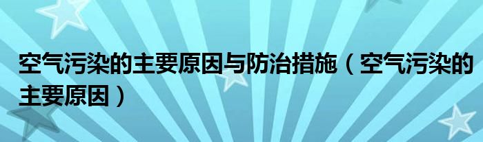 空气污染的主要原因与防治措施（空气污染的主要原因）