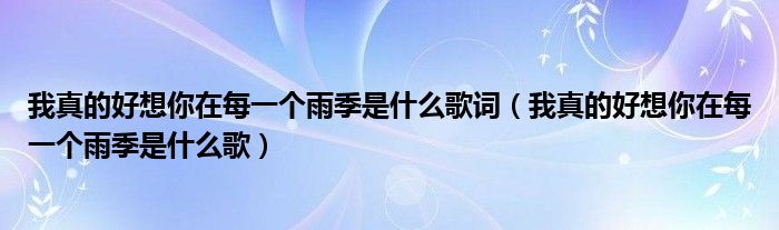 我真的好想你在每一个雨季是什么歌词（我真的好想你在每一个雨季是什么歌）