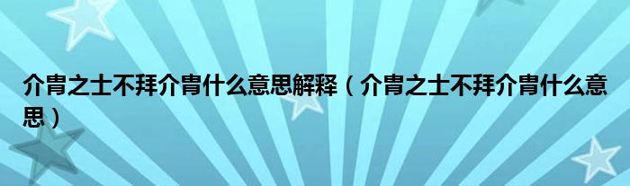 介胄之士不拜介胄什么意思解释（介胄之士不拜介胄什么意思）