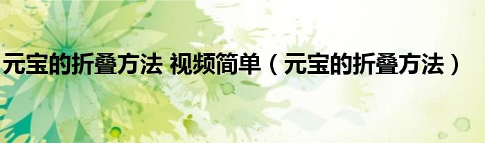 元宝的折叠方法 视频简单（元宝的折叠方法）