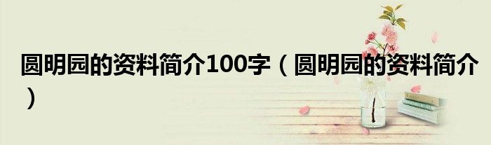 圆明园的资料简介100字（圆明园的资料简介）