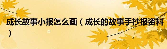 成长故事小报怎么画（成长的故事手抄报资料）