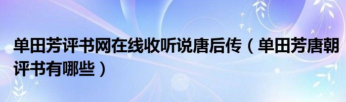 单田芳评书网在线收听说唐后传（单田芳唐朝评书有哪些）