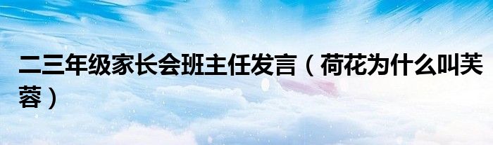 二三年级家长会班主任发言（荷花为什么叫芙蓉）