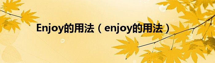 Enjoy的用法（enjoy的用法）