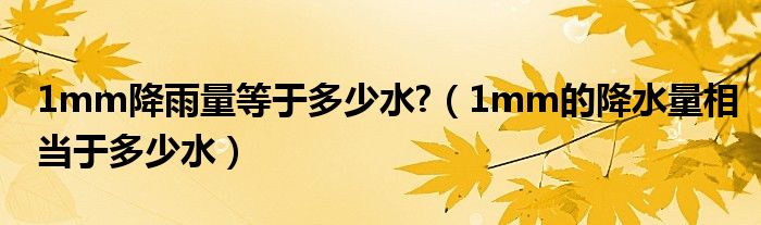 1mm降雨量等于多少水?（1mm的降水量相当于多少水）