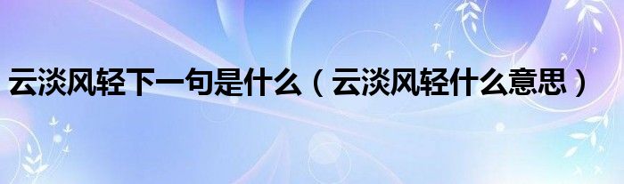 云淡风轻下一句是什么（云淡风轻什么意思）