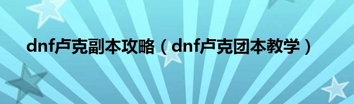 dnf卢克副本攻略（dnf卢克团本教学）