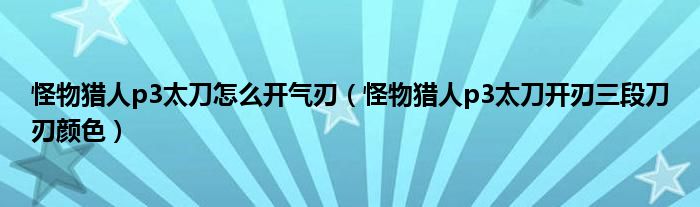 怪物猎人p3太刀怎么开气刃（怪物猎人p3太刀开刃三段刀刃颜色）