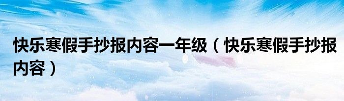 快乐寒假手抄报内容一年级（快乐寒假手抄报内容）