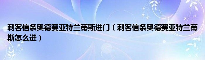 刺客信条奥德赛亚特兰蒂斯进门（刺客信条奥德赛亚特兰蒂斯怎么进）